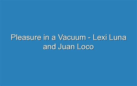 pleasure in a vacuum lexi|Lexi Luna music, videos, stats, and photos